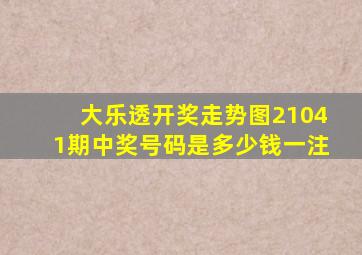 大乐透开奖走势图21041期中奖号码是多少钱一注