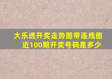 大乐透开奖走势图带连线图近100期开奖号码是多少