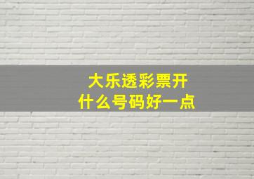 大乐透彩票开什么号码好一点