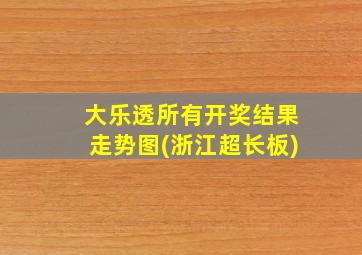 大乐透所有开奖结果走势图(浙江超长板)