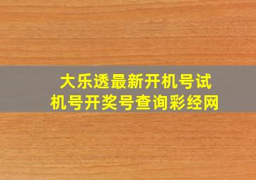 大乐透最新开机号试机号开奖号查询彩经网