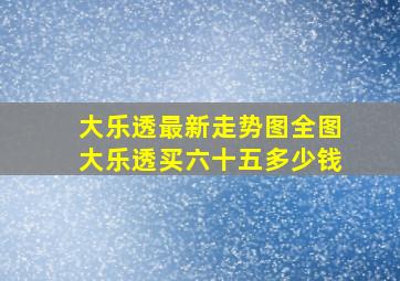 大乐透最新走势图全图大乐透买六十五多少钱