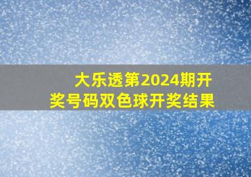 大乐透第2024期开奖号码双色球开奖结果