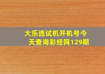 大乐透试机开机号今天查询彩经网129期