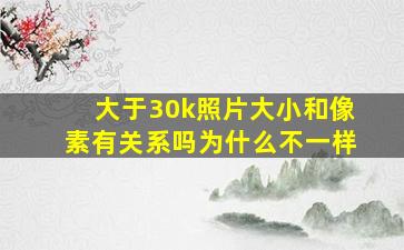 大于30k照片大小和像素有关系吗为什么不一样