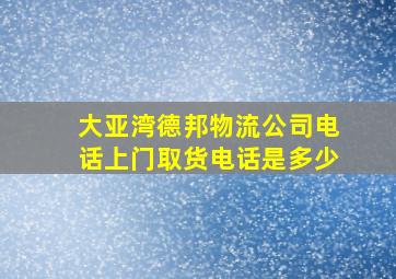 大亚湾德邦物流公司电话上门取货电话是多少