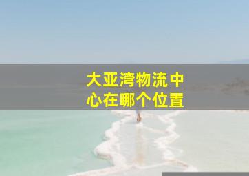 大亚湾物流中心在哪个位置