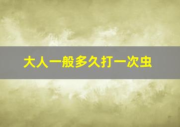 大人一般多久打一次虫