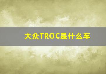 大众TROC是什么车