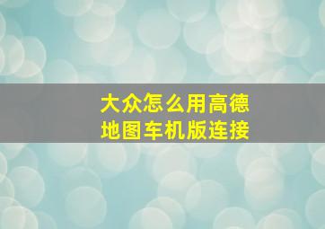 大众怎么用高德地图车机版连接