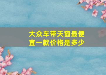 大众车带天窗最便宜一款价格是多少