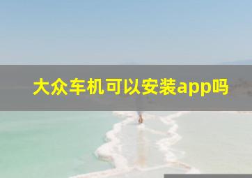 大众车机可以安装app吗