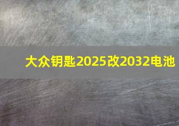 大众钥匙2025改2032电池