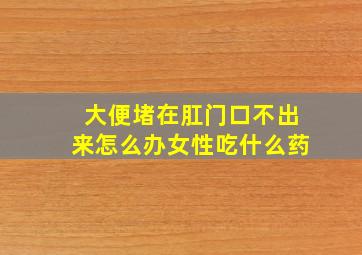 大便堵在肛门口不出来怎么办女性吃什么药