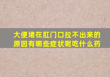 大便堵在肛门口拉不出来的原因有哪些症状呢吃什么药