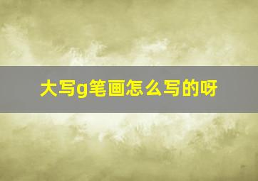 大写g笔画怎么写的呀