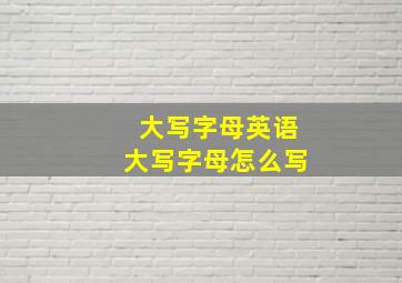 大写字母英语大写字母怎么写