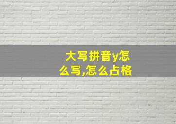 大写拼音y怎么写,怎么占格