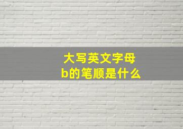 大写英文字母b的笔顺是什么