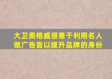 大卫奥格威很善于利用名人做广告皆以提升品牌的身份