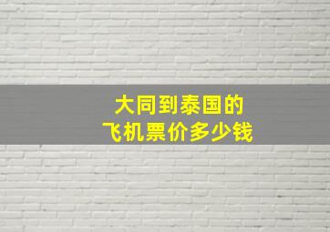 大同到泰国的飞机票价多少钱