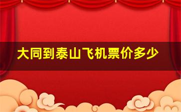 大同到泰山飞机票价多少