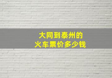 大同到泰州的火车票价多少钱