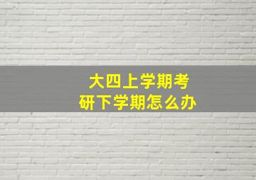 大四上学期考研下学期怎么办