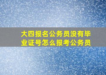 大四报名公务员没有毕业证号怎么报考公务员