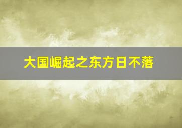 大国崛起之东方日不落