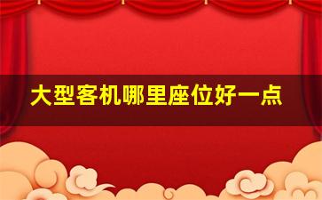 大型客机哪里座位好一点