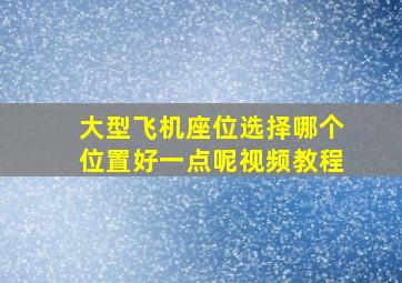 大型飞机座位选择哪个位置好一点呢视频教程