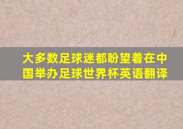 大多数足球迷都盼望着在中国举办足球世界杯英语翻译