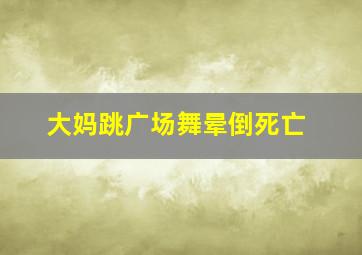 大妈跳广场舞晕倒死亡