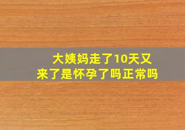 大姨妈走了10天又来了是怀孕了吗正常吗