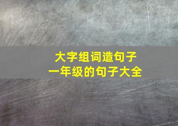 大字组词造句子一年级的句子大全