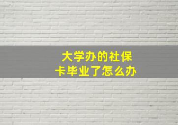 大学办的社保卡毕业了怎么办