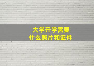 大学开学需要什么照片和证件