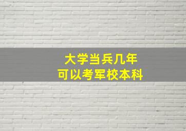 大学当兵几年可以考军校本科