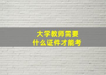 大学教师需要什么证件才能考