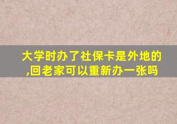 大学时办了社保卡是外地的,回老家可以重新办一张吗