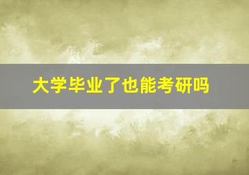 大学毕业了也能考研吗