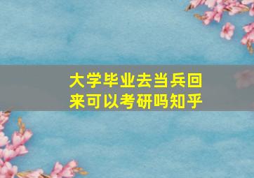 大学毕业去当兵回来可以考研吗知乎