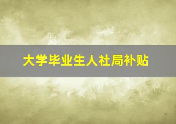 大学毕业生人社局补贴