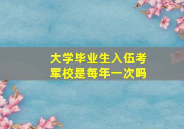 大学毕业生入伍考军校是每年一次吗