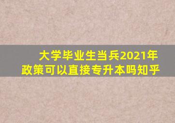 大学毕业生当兵2021年政策可以直接专升本吗知乎