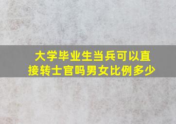 大学毕业生当兵可以直接转士官吗男女比例多少