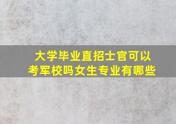 大学毕业直招士官可以考军校吗女生专业有哪些