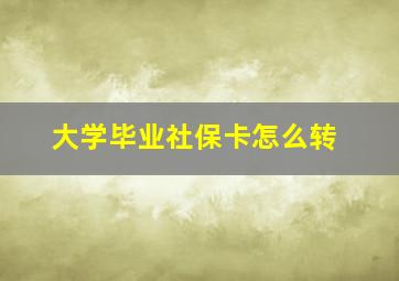 大学毕业社保卡怎么转