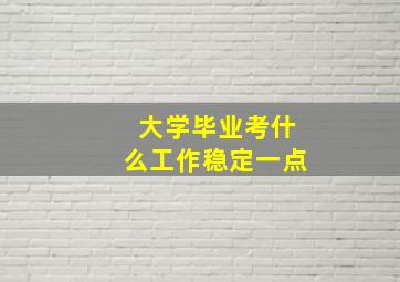 大学毕业考什么工作稳定一点